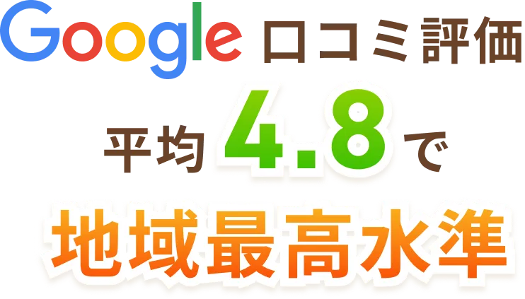 Google口コミ評価 平均4.9で地域最高水準！